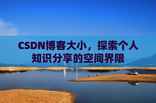 CSDN博客大小，探索个人知识分享的空间界限